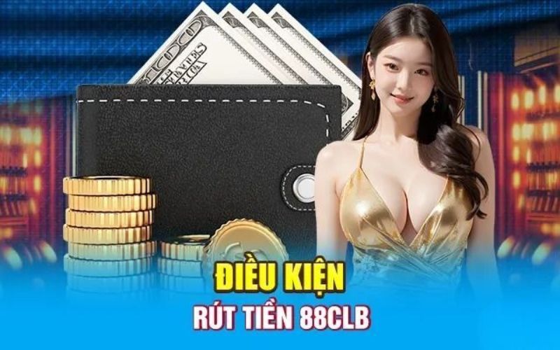 Điều Kiện Rút Tiền 88CLB